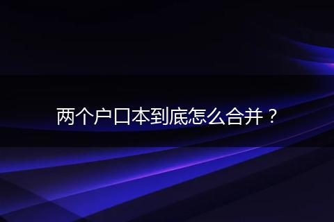 两个户口本到底怎么合并？