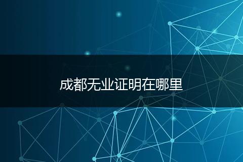成都无业证明在哪里