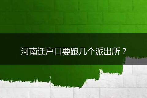 河南迁户口要跑几个派出所？