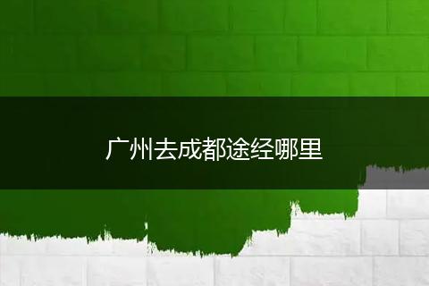 广州去成都途经哪里