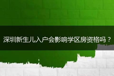 深圳新生儿入户会影响学区房资格吗？