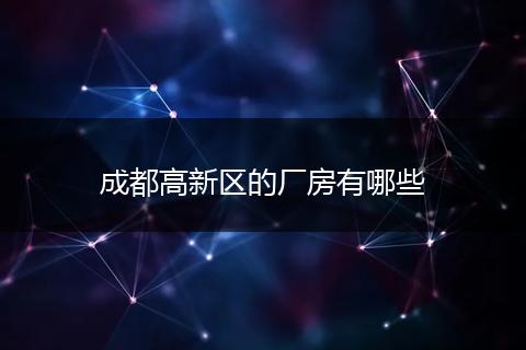 成都高新区的厂房有哪些