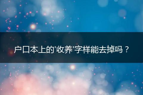 户口本上的'收养'字样能去掉吗？