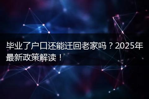 毕业了户口还能迁回老家吗？2025年最新政策解读！