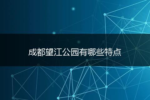 成都望江公园有哪些特点