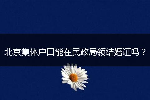 北京集体户口能在民政局领结婚证吗？