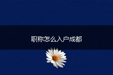 职称怎么入户成都