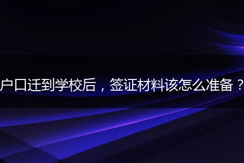 户口迁到学校后，签证材料该怎么准备？