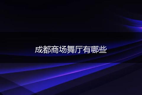 成都商场舞厅有哪些