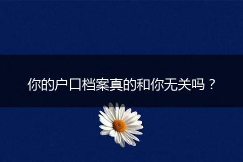 你的户口档案真的和你无关吗？