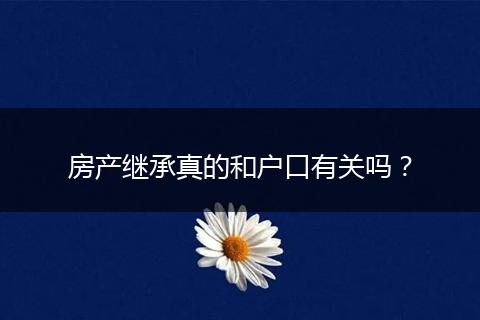 房产继承真的和户口有关吗？