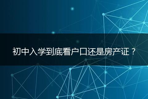 初中入学到底看户口还是房产证？