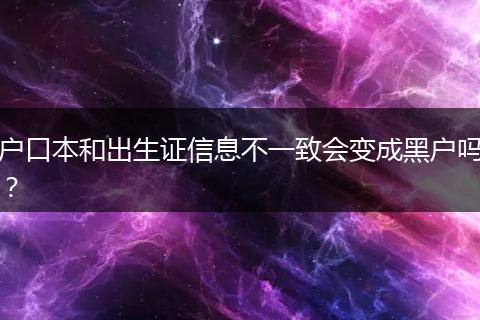户口本和出生证信息不一致会变成黑户吗？
