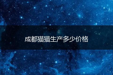 成都猫猫生产多少价格