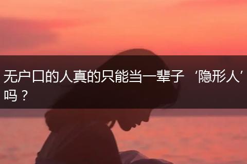 无户口的人真的只能当一辈子‘隐形人’吗？