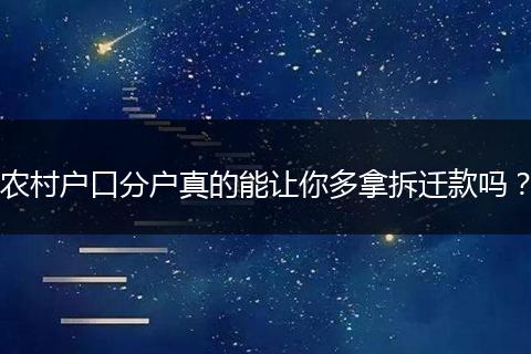 农村户口分户真的能让你多拿拆迁款吗？