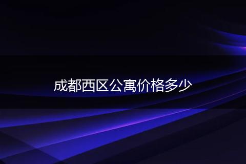 成都西区公寓价格多少