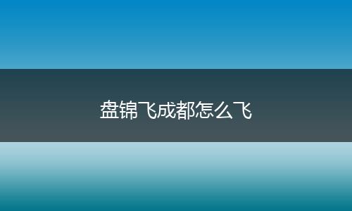 盘锦飞成都怎么飞