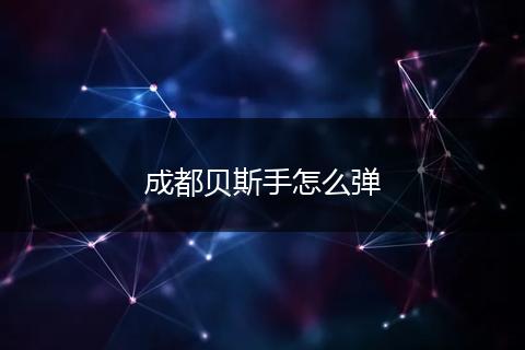 成都贝斯手怎么弹