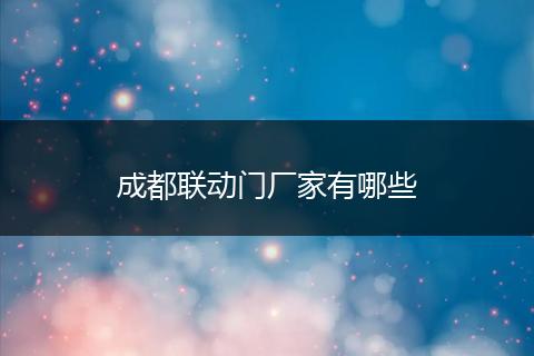 成都联动门厂家有哪些