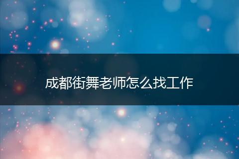 成都街舞老师怎么找工作