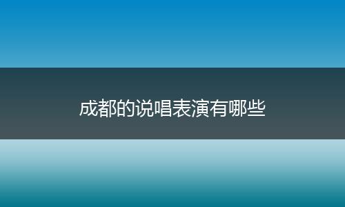 成都的说唱表演有哪些