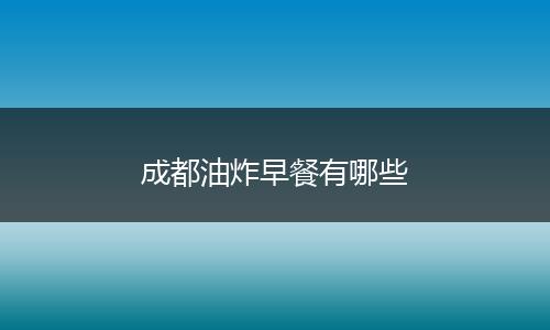 成都油炸早餐有哪些