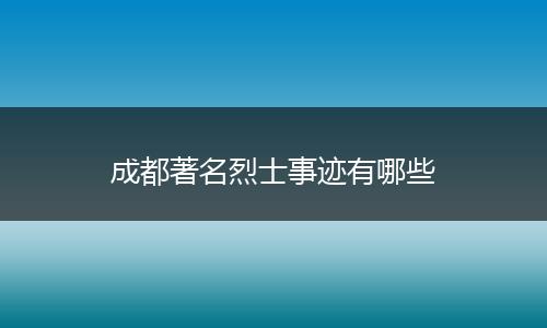成都著名烈士事迹有哪些