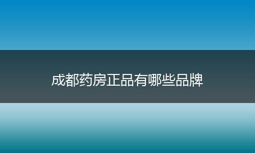 成都药房正品有哪些品牌