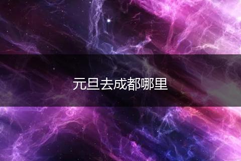 元旦去成都哪里