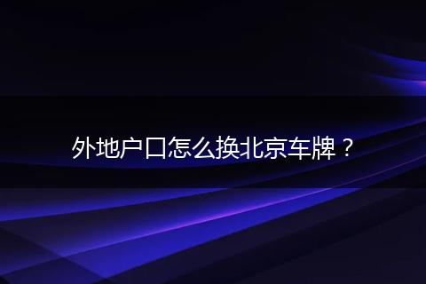 外地户口怎么换北京车牌？