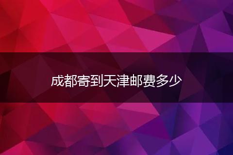成都寄到天津邮费多少