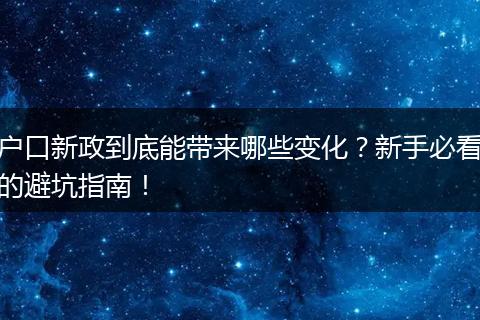 户口新政到底能带来哪些变化？新手必看的避坑指南！