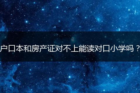 户口本和房产证对不上能读对口小学吗？