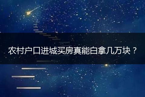 农村户口进城买房真能白拿几万块？