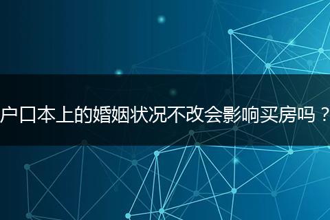 户口本上的婚姻状况不改会影响买房吗？