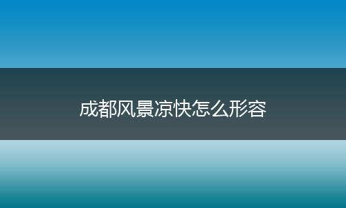 成都风景凉快怎么形容