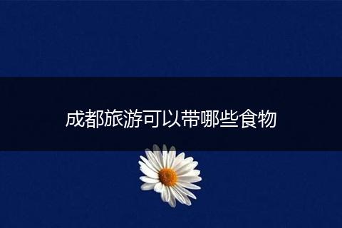 成都旅游可以带哪些食物