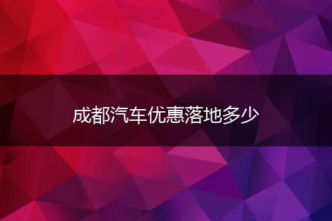 成都汽车优惠落地多少