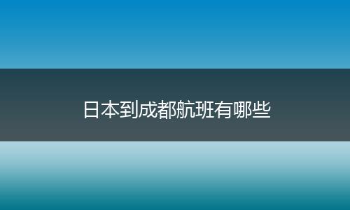 日本到成都航班有哪些