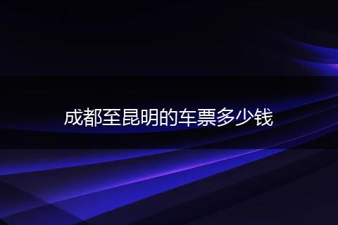 成都至昆明的车票多少钱