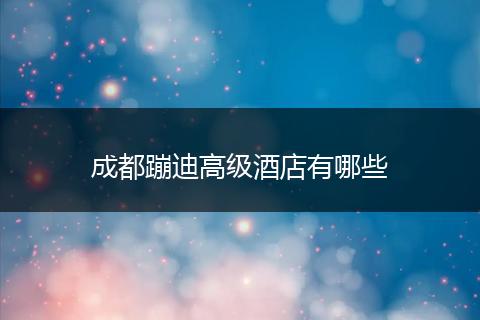 成都蹦迪高级酒店有哪些