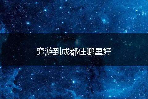穷游到成都住哪里好
