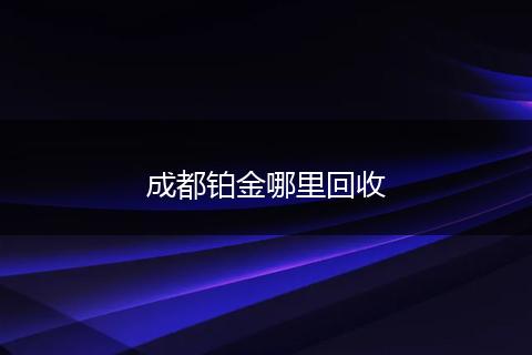 成都铂金哪里回收