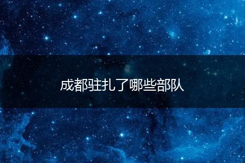 成都驻扎了哪些部队