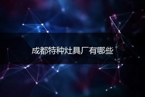 成都特种灶具厂有哪些