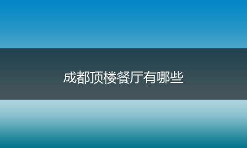 成都顶楼餐厅有哪些