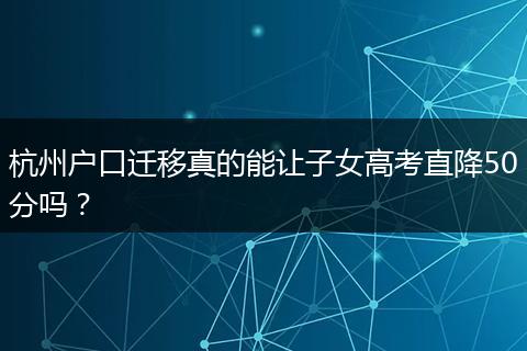 杭州户口迁移真的能让子女高考直降50分吗？