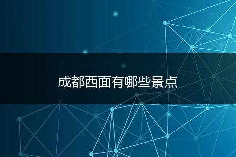 成都西面有哪些景点