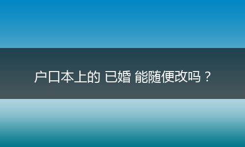 户口本上的 已婚 能随便改吗？